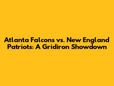Atlanta Falcons vs. New England Patriots: A Gridiron Showdown