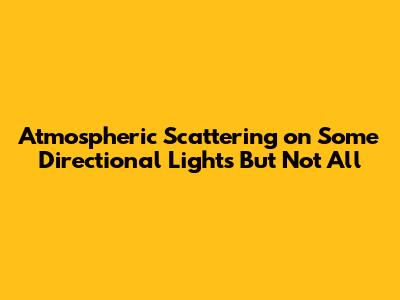 Atmospheric Scattering on Some Directional Lights But Not All