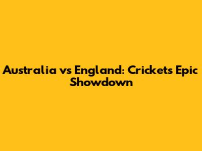 Australia vs England: Cricket's Epic Showdown