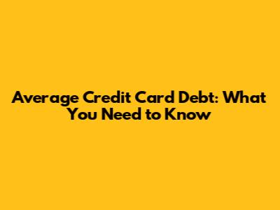 Average Credit Card Debt: What You Need to Know