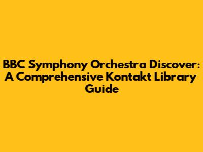 BBC Symphony Orchestra Discover: A Comprehensive Kontakt Library Guide
