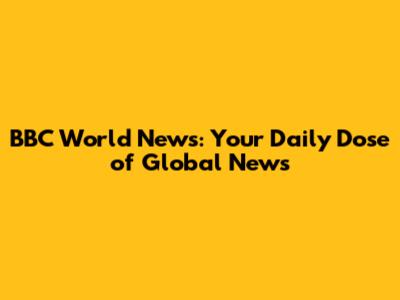 BBC World News: Your Daily Dose of Global News