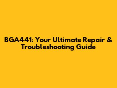 BGA441: Your Ultimate Repair & Troubleshooting Guide