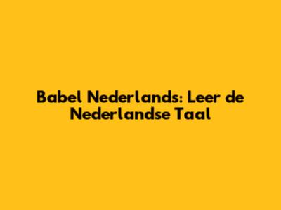 Babel Nederlands: Leer de Nederlandse Taal