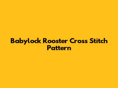 Babylock Rooster Cross Stitch Pattern