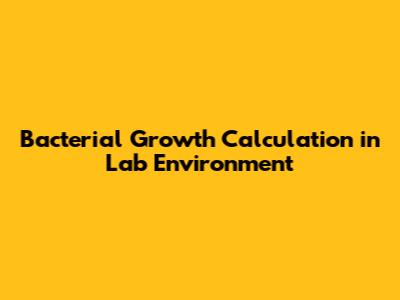 Bacterial Growth Calculation in Lab Environment