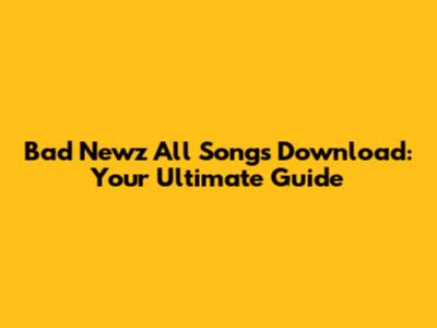Bad Newz All Songs Download: Your Ultimate Guide