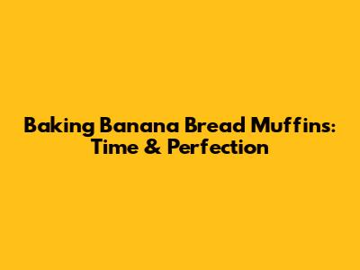 Baking Banana Bread Muffins: Time & Perfection