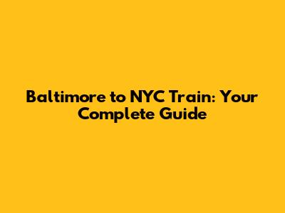 Baltimore to NYC Train: Your Complete Guide