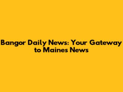 Bangor Daily News: Your Gateway to Maine's News