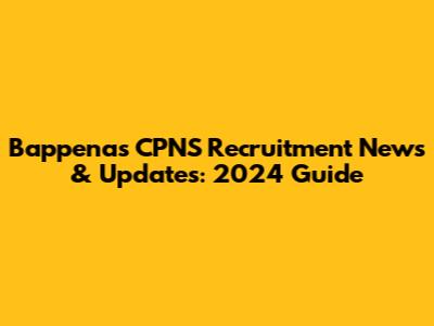 Bappenas CPNS Recruitment News & Updates: 2024 Guide