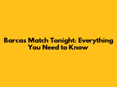 Barca's Match Tonight: Everything You Need to Know