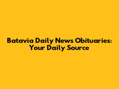 Batavia Daily News Obituaries: Your Daily Source