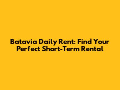 Batavia Daily Rent: Find Your Perfect Short-Term Rental