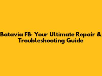 Batavia FB: Your Ultimate Repair & Troubleshooting Guide