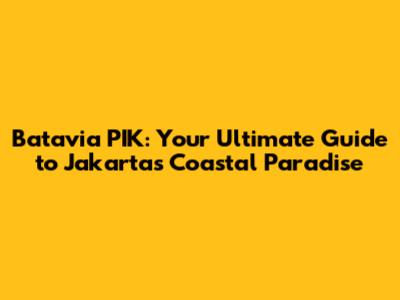 Batavia PIK: Your Ultimate Guide to Jakarta's Coastal Paradise