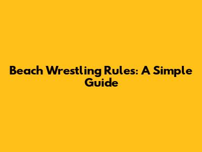 Beach Wrestling Rules: A Simple Guide