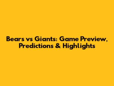 Bears vs Giants: Game Preview, Predictions & Highlights