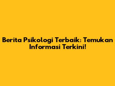 Berita Psikologi Terbaik: Temukan Informasi Terkini!