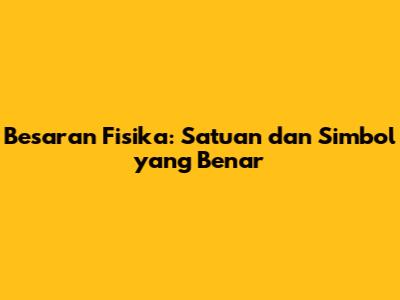 Besaran Fisika: Satuan dan Simbol yang Benar