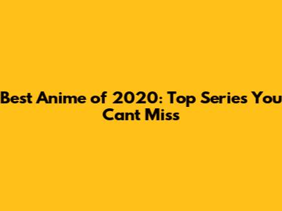 Best Anime of 2020: Top Series You Can't Miss