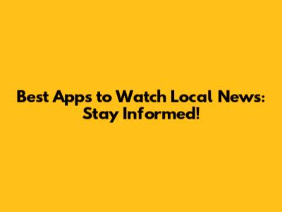 Best Apps to Watch Local News: Stay Informed!