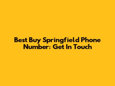 Best Buy Springfield Phone Number: Get In Touch