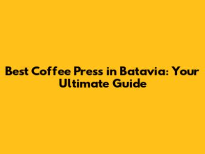 Best Coffee Press in Batavia: Your Ultimate Guide