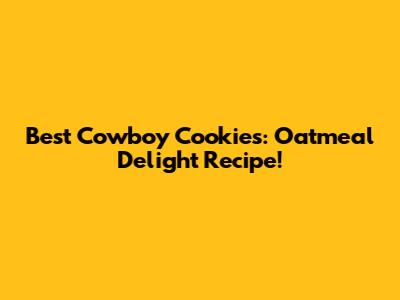 Best Cowboy Cookies: Oatmeal Delight Recipe!