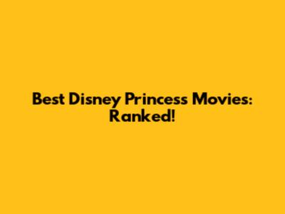 Best Disney Princess Movies: Ranked!