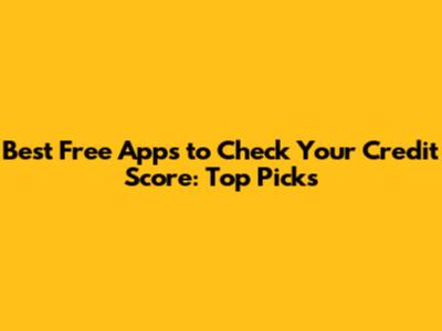 Best Free Apps to Check Your Credit Score: Top Picks
