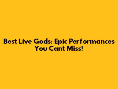 Best Live Gods: Epic Performances You Can't Miss!