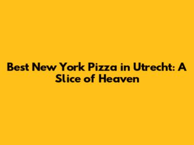 Best New York Pizza in Utrecht: A Slice of Heaven