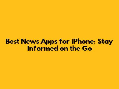 Best News Apps for iPhone: Stay Informed on the Go