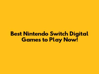 Best Nintendo Switch Digital Games to Play Now!