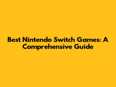 Best Nintendo Switch Games: A Comprehensive Guide