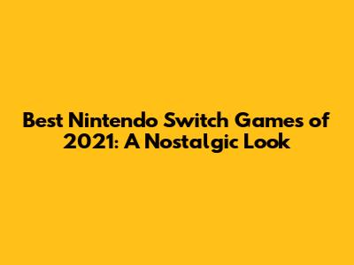 Best Nintendo Switch Games of 2021: A Nostalgic Look