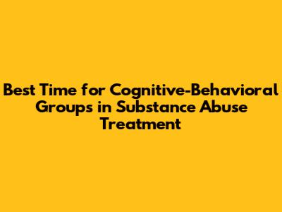 Best Time for Cognitive-Behavioral Groups in Substance Abuse Treatment