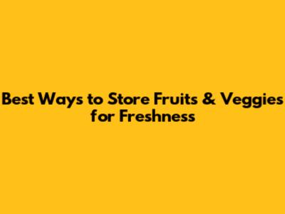 Best Ways to Store Fruits & Veggies for Freshness