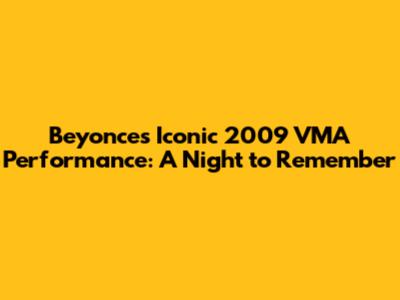 Beyonce's Iconic 2009 VMA Performance: A Night to Remember