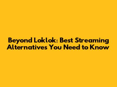 Beyond Loklok: Best Streaming Alternatives You Need to Know