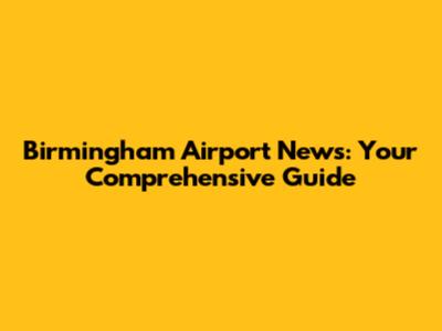 Birmingham Airport News: Your Comprehensive Guide