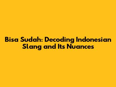 Bisa Sudah: Decoding Indonesian Slang and Its Nuances