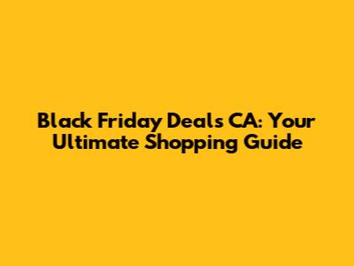 Black Friday Deals CA: Your Ultimate Shopping Guide