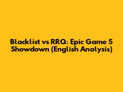 Blacklist vs RRQ: Epic Game 5 Showdown (English Analysis)
