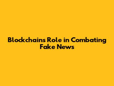 Blockchain's Role in Combating Fake News