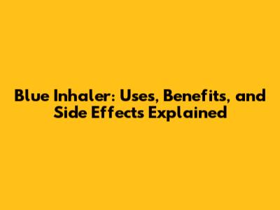 Blue Inhaler: Uses, Benefits, and Side Effects Explained