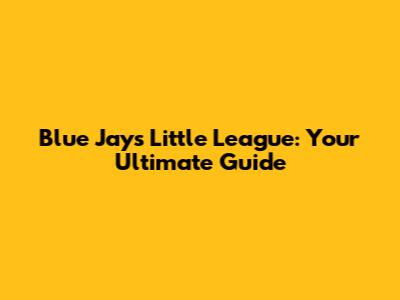 Blue Jays Little League: Your Ultimate Guide