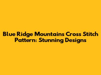 Blue Ridge Mountains Cross Stitch Pattern: Stunning Designs
