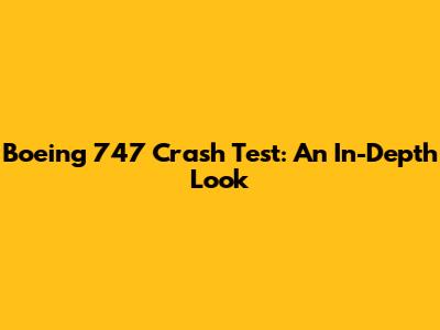 Boeing 747 Crash Test: An In-Depth Look
